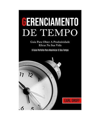 Gerenciamento De Tempo - Guia para obter a produtividade eficaz na sua vida 