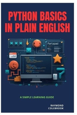 Python Basics in Plain English: A Simple Learning Guide by Raymond Colebrook Pap