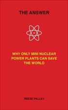 The Answer: Why Only Inherently Safe, Mini Nuclear Power Plants Can Save Our Wo
