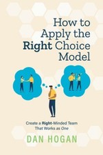 How to Apply the Right Choice Model: Create a Right-Minded Team That Works as