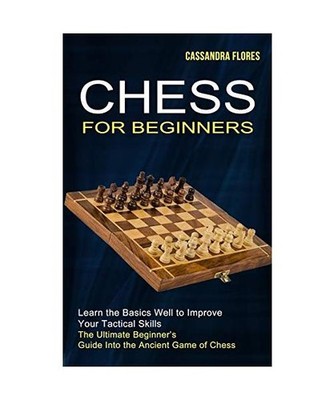 Chess for Beginners: The Ultimate Beginner's Guide Into the Ancient Game of Ches