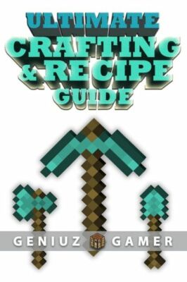 Ultimate Crafting & Recipe Guide: Learn How To Craft & Build Amazing Things...