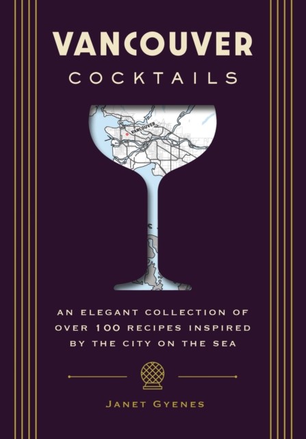Vancouver Cocktails: An Elegant Collection of Over 100  by Janet Gyenes HARDBACK