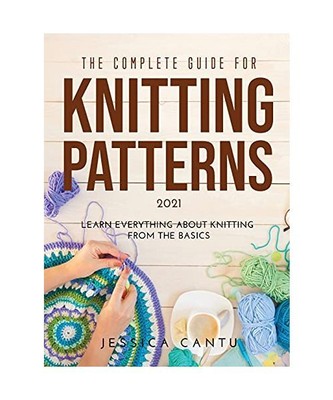 THE COMPLETE GUIDE FOR KNITTING PATTERNS 2021: Learn everything about knitting f