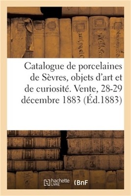 Catalogue d'Anciennes Porcelaines de S�vres, Objets d'Art Et de Curiosit�, Meubl