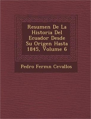 Resumen De La Historia Del Ecuador Desde Su Origen Hasta 1845, Volume 6 (Paperba