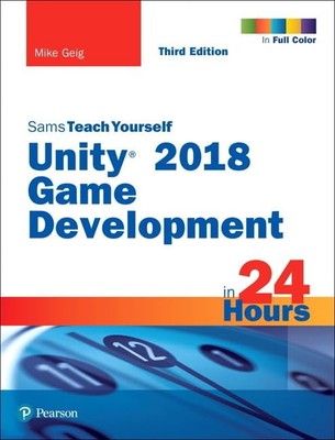 Unity 2018 Game Development in 24 Hours, Sams Teach Yourself,Gei