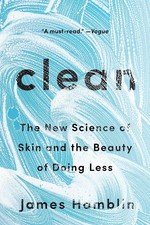 Clean: The New Science of Skin and the Beauty of Doing Less by James Hamblin (En