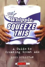 "Hey, Whipple, Squeeze This": A Guide to Creating Great Ads (Adweek Magazine Se "Hey, Whipple, Squeeze This": A Guide to Creating Great Ads (Adweek Magazine Se