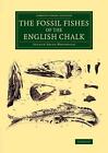 The Fossil Fishes of the English Chalk by Arthur Smith Woodward (Paperback, 2014)