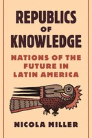 Republics Of Knowledge | Nations Of The Future In Latin America | Nicola Miller