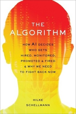 The Algorithm: How AI Decides Who Gets Hired, Monitored, Promoted, and Fired and