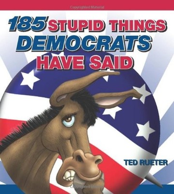 185 STUPID THINGS DEMOCRATS HAVE SAID By Ted Rueter *Excellent Condition*