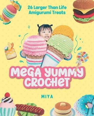 Mega Yummy Crochet: 26 Larger-Than-Life Amigurumi Treats by Miya Paperback Book