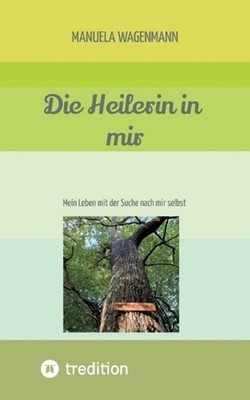 Die Heilerin in mir: Mein Leben mit der Suche nach mir selbst by Manuela Wagenma