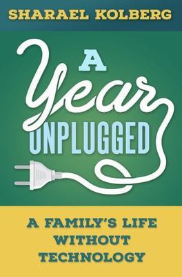 A Year Unplugged: A Family's Life Without Technology by Kolberg, Sharael
