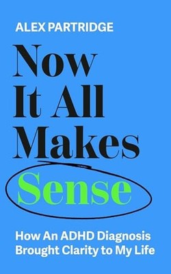 Alex Partridge - Now It All Makes Sense   How An ADHD Diagnosis Brough - G245z