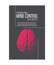 Mind Control Secrets: How to Master the Techniques of Mind Control. The Most Eff