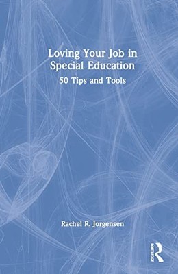 Loving Your Job in Special Education: 50 Tips and Tools by Rachel R. Jorgensen