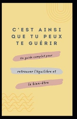 C'est ainsi que tu peux te gurir Un guide complet pour retrouver l'quilibre et l