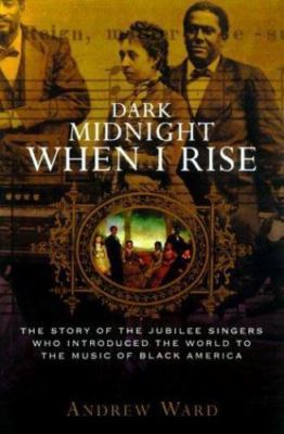Dark Midnight When I Rise: The Story of the Jubilee Singers Who Introduced the W
