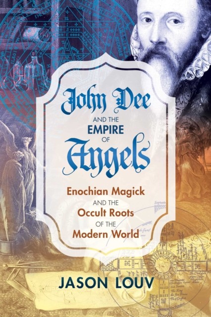 John Dee and the Empire of Angels: Enochian Magick and by Jason Louv HARDBACK