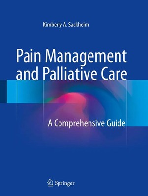 Pain Management and Palliative Care A Comprehensive Guide Kimberly A. Sackheim