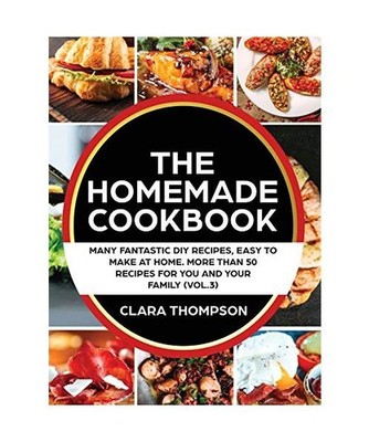 THE HOMEMADE COOKBOOK [Vol. 3]: Many fantastic DIY recipes, easy to make at home