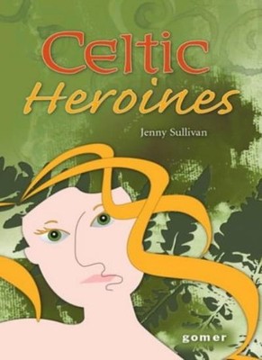 Celtic Heroines By Jenny Sullivan