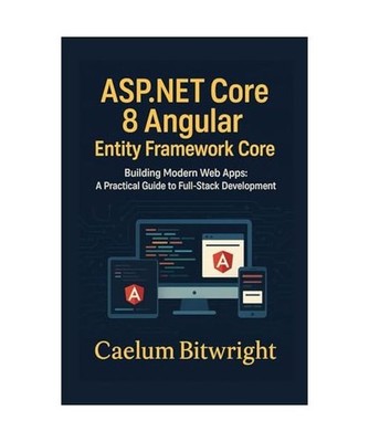 ASP.NET Core 8 Angular Entity Framework Core: Building Modern Web Apps: A Practi