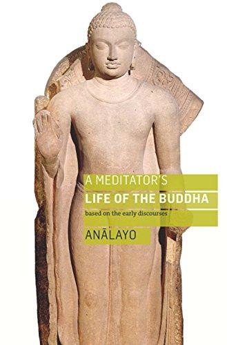 A Meditator's Life of the Buddha: Based on the Early Discourses - Analayo