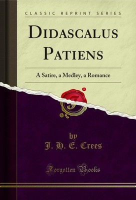 Didascalus Patiens: A Satire, a Medley, a Romance (Classic Reprint)