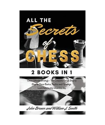 All the Secrets of Chess: - 2 books in 1 - Chess Ultimate Strategy - The Complet