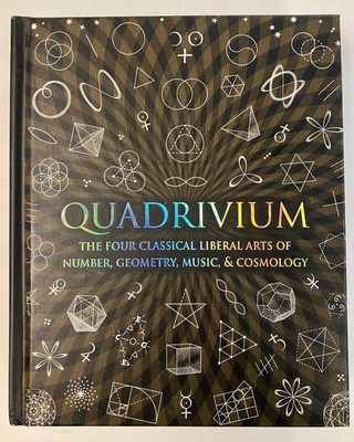 Quadrivium: Four Classical Liberal Arts Number, Geometry, Music, & Cosmology HC