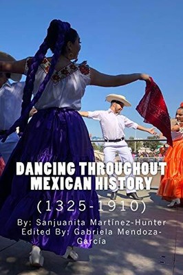 DANCING THROUGHOUT MEXICAN HISTORY (1325-1910) By Sanjuanita Martinez-hunter