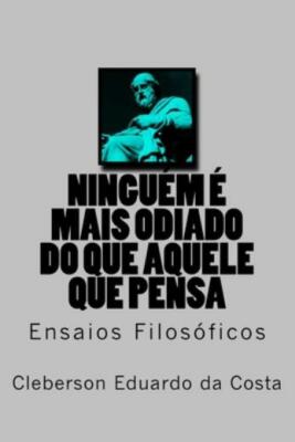 Ninguem E Mais Odiado Do Que Aquele Que Pensa: Ensaios Filosoficos