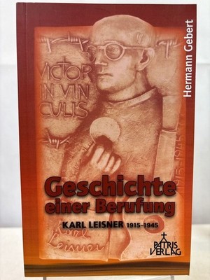 Geschichte einer Berufung : Karl Leisner (1915 - 1945). Gebert, Hermann: