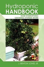 Hydroponic Handbook: How Hydroponic Growing Systems Work by J. Benton Jones Jr (