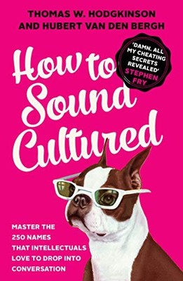 How to Sound Cultured: Master The 250 Names That Intellectuals .