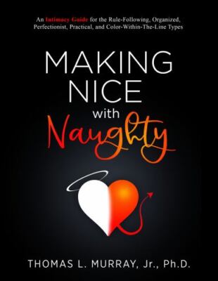 Making Nice with Naughty: An Intimacy Guide for the Rule-Following, Organized, 