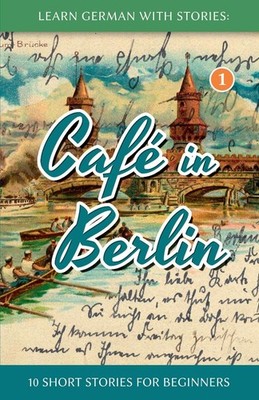 Learn German With Stories: Café in Berlin - 10 Short Stories For Beginners ...
