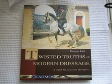 TWISTED TRUTHS OF MODERN DRESSAGE: A SEARCH FOR A CLASSICAL ALTERN... Philippe K