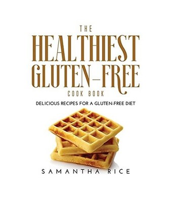 The Healthiest Gluten-Free Cookbook: Delicious Recipes for a Gluten-Free Diet