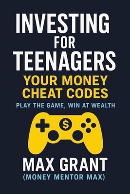 Investing for Teenagers: Your Money Cheat Codes by Max Grant Paperback Book