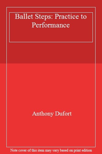 Ballet Steps: From Practice To Peformance: Practice to Performance-Anthony Dufo