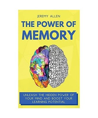 The Power of Memory: Unleash the Hidden Power of Your Mind and Boost Your Learni