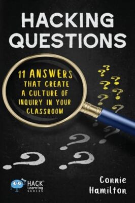 Hacking Questions: 11 Answers That Create a Culture of Inquiry in Your Classroom