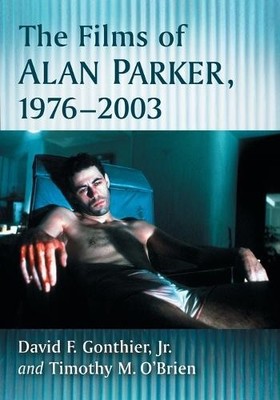 The Films of Alan Parker, 1976-2003 by David F. Gonthier, Tim... - 9780786497256