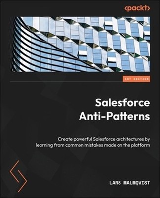 Salesforce Anti-Patterns: Create powerful Salesforce architectures by learning f