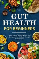 Gut Health for Beginners: Boost Energy, Balance Weight, and Transform Your W...